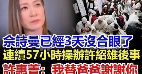 佘詩曼3天沒合眼了，奮力57小時為乾爹許紹雄辦喪事，許惠菁從新加坡趕回來跪地謝姐姐：爸爸的事情全仰仗你了！