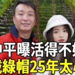 王中平自〔曝〕活得不如〔狗〕，結婚25年被戴〔綠〕帽真相太意外，妻子真面目終於瞞不住