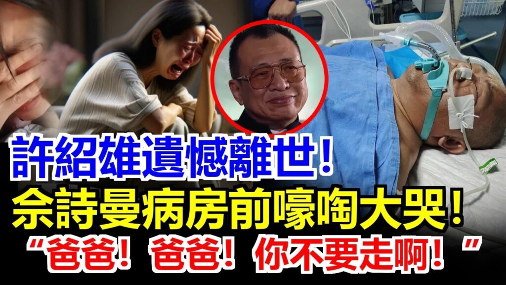 許紹雄病危！佘詩曼痛哭：爸爸！爸爸！妳不要走啊！好友黎芷珊苗僑偉「趕赴醫院」神情嚴肅！TVB高層回應： 留返畀佢屋企人宣佈