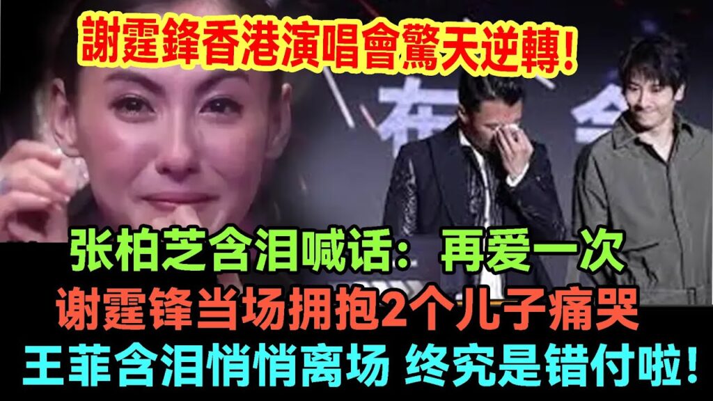 谢霆锋2025香港演唱会惊天逆转，张柏芝含泪喊话：再爱一次，谢霆锋当场拥抱2个儿子痛哭，王菲含泪悄悄离场，终究还是错付啦！