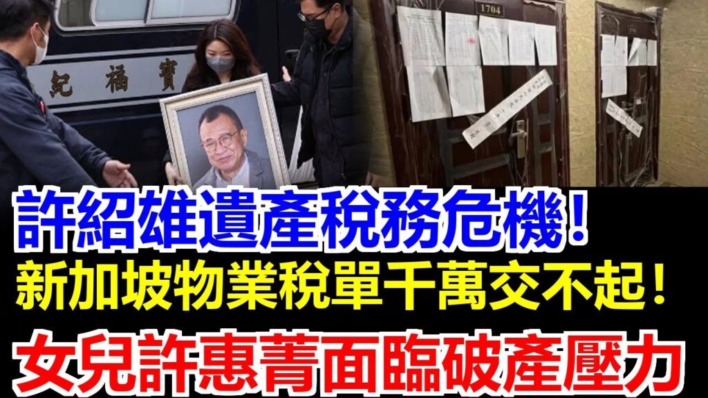 許紹雄13套房遺產稅單千萬壓頂！新加坡物業危機讓女兒許惠菁瀕臨破產邊緣，這筆錢怎麼湊？家族財富夢碎真相，觀眾你怎麼看？