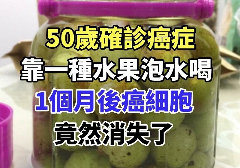 50歲確診癌症，僅靠一種水果泡水喝，1個月後癌細胞竟然消失了，普通人喝也能預防癌症