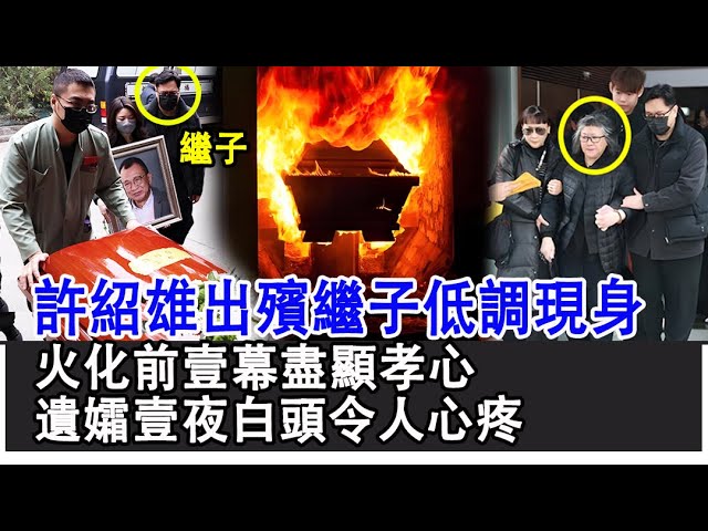 許紹雄出殯繼子低調現身，火化前壹幕盡顯孝心，攙扶母親呵護妹妹，遺孀痛失丈夫壹夜白頭令人心疼！