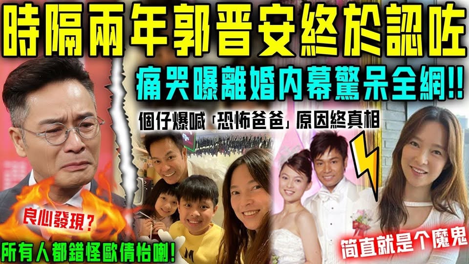 時隔兩年，郭晉安終於醒悟！含淚曝離婚內幕驚呆全網，兒子爆喊「恐怖爸爸」原因終真相！原來我哋所有人都錯怪歐倩怡喇！