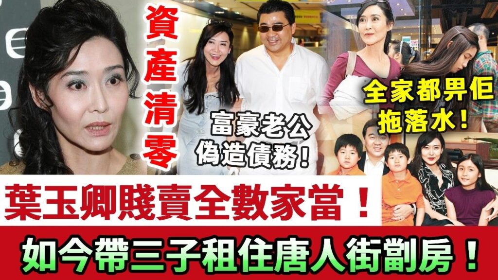 葉玉卿賤賣全數家當！「富豪」老公被揭以空殼公司狂撬百億債，偽造債務全家都畀佢拖落水！千萬珠寶房產全部清零，如今帶三子租住唐人街劏房！豪門夢徹底破碎！