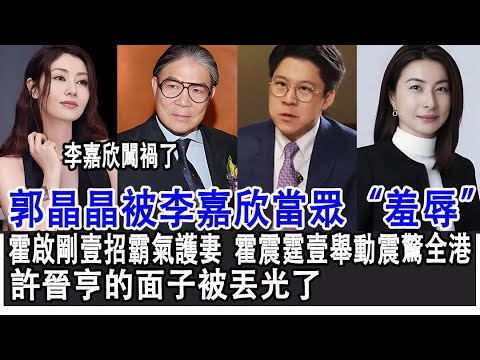 李嘉欣闖禍了！郭晶晶被李嘉欣當眾“羞辱”，霍啟剛壹招霸氣護妻，霍震霆壹舉動震驚全港，許晉亨的面子被丟光了